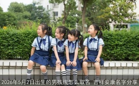 2026年5月2日出生的男孩该怎么取名 吉祥安康名字分享