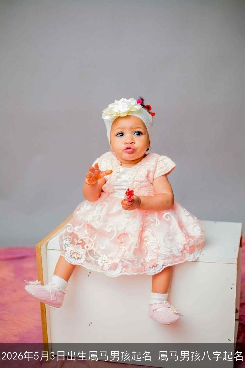2026年5月3日出生属马男孩起名 属马男孩八字起名