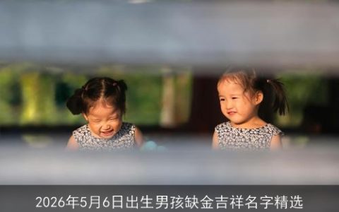 2026年5月6日出生男孩缺金吉祥名字精选
