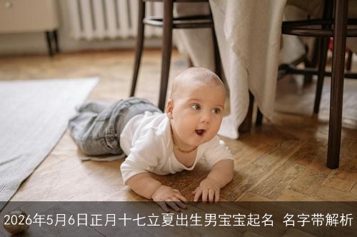 2026年5月6日正月十七立夏出生男宝宝起名 名字带解析