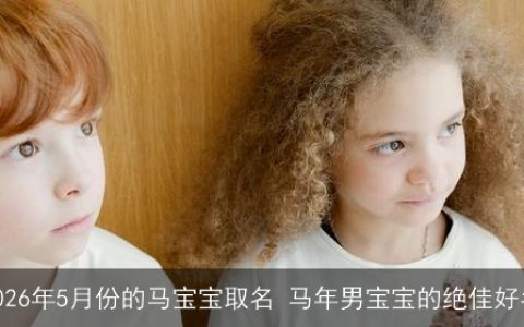 2026年5月份的马宝宝取名 马年男宝宝的绝佳好名