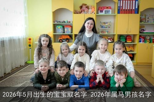 2026年5月出生的宝宝取名字 2026年属马男孩名字