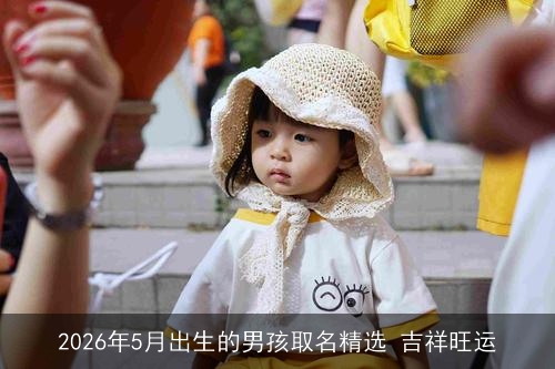 2026年5月出生的男孩取名精选 吉祥旺运