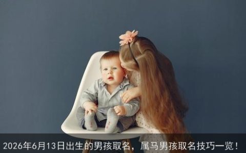 2026年6月13日出生的男孩取名，属马男孩取名技巧一览！