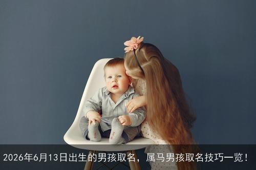 2026年6月13日出生的男孩取名，属马男孩取名技巧一览！
