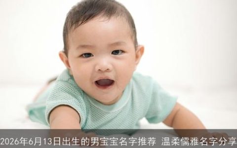 2026年6月13日出生的男宝宝名字推荐 温柔儒雅名字分享