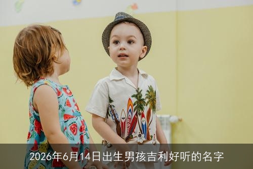 2026年6月14日出生男孩吉利好听的名字