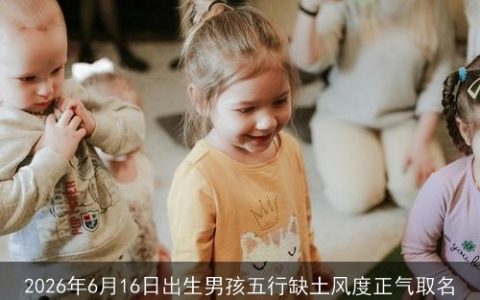 2026年6月16日出生男孩五行缺土风度正气取名