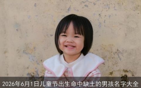 2026年6月1日儿童节出生命中缺土的男孩名字大全
