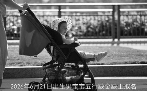 2026年6月21日出生男宝宝五行缺金缺土取名