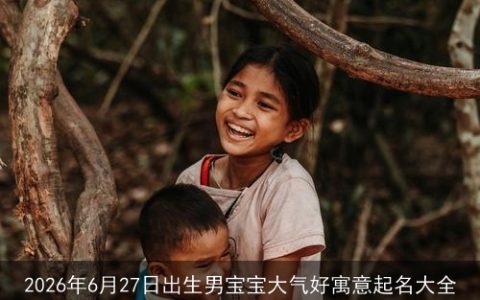 2026年6月27日出生男宝宝大气好寓意起名大全