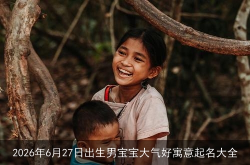 2026年6月27日出生男宝宝大气好寓意起名大全