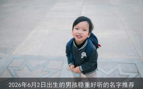 2026年6月2日出生的男孩稳重好听的名字推荐