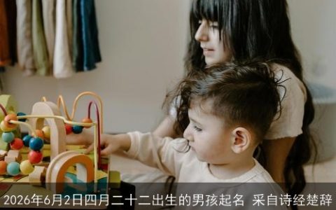 2026年6月2日四月二十二出生的男孩起名 采自诗经楚辞