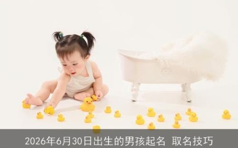 2026年6月30日出生的男孩起名 取名技巧