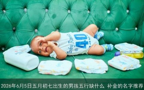2026年6月5日五月初七出生的男孩五行缺什么 补金的名字推荐