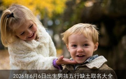 2026年6月6日出生男孩五行缺土取名大全
