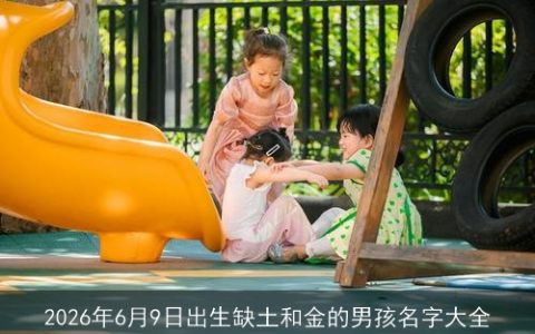 2026年6月9日出生缺土和金的男孩名字大全