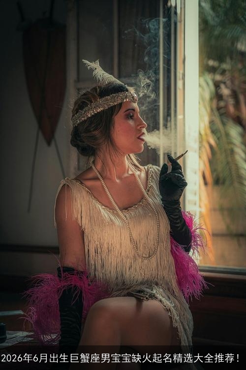 2026年6月出生巨蟹座男宝宝缺火起名精选大全推荐！