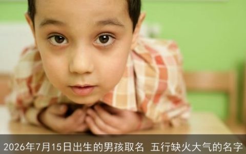 2026年7月15日出生的男孩取名 五行缺火大气的名字