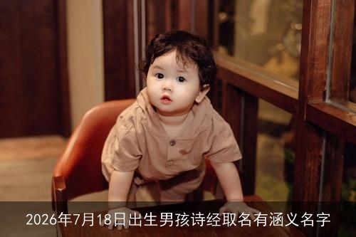 2026年7月18日出生男孩诗经取名有涵义名字