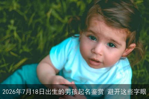 2026年7月18日出生的男孩起名鉴赏 避开这些字眼