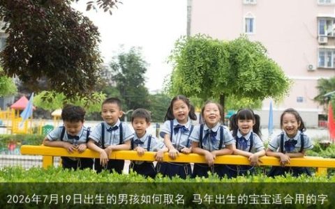 2026年7月19日出生的男孩如何取名 马年出生的宝宝适合用的字