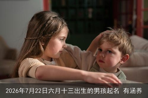 2026年7月22日六月十三出生的男孩起名 有涵养