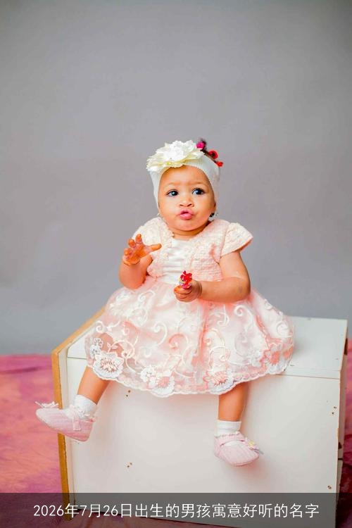 2026年7月26日出生的男孩寓意好听的名字