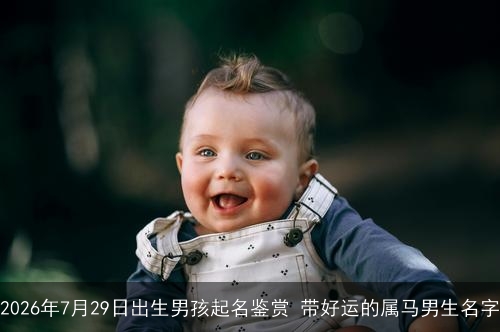 2026年7月29日出生男孩起名鉴赏 带好运的属马男生名字