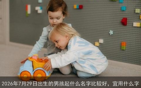 2026年7月29日出生的男孩起什么名字比较好，宜用什么字