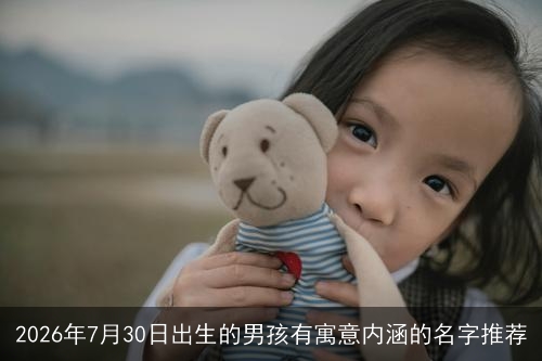 2026年7月30日出生的男孩有寓意内涵的名字推荐