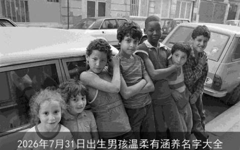 2026年7月31日出生男孩温柔有涵养名字大全