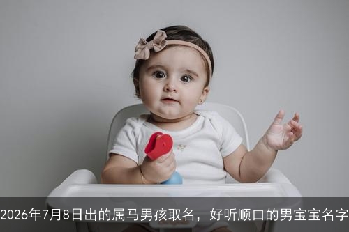 2026年7月8日出的属马男孩取名，好听顺口的男宝宝名字