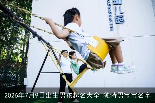 2026年7月9日出生男孩起名大全 独特男宝宝名字