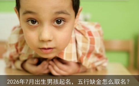 2026年7月出生男孩起名，五行缺金怎么取名？