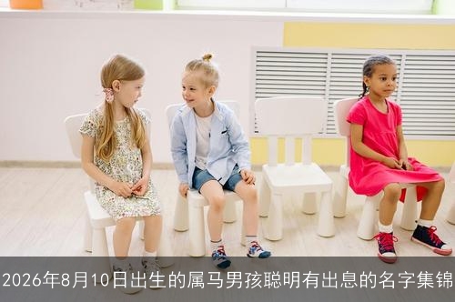 2026年8月10日出生的属马男孩聪明有出息的名字集锦