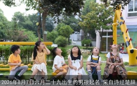 2026年8月7日六月二十九出生的男孩起名 采自诗经楚辞