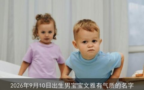 2026年9月10日出生男宝宝文雅有气质的名字