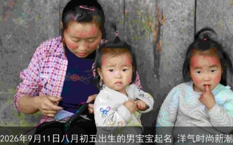 2026年9月11日八月初五出生的男宝宝起名 洋气时尚新潮