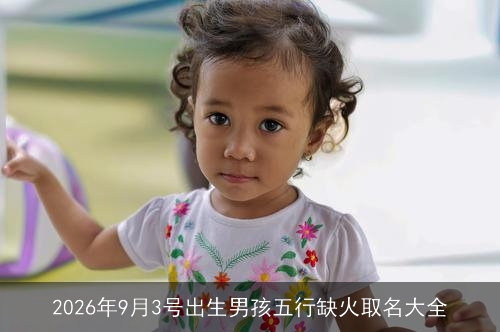 2026年9月3号出生男孩五行缺火取名大全