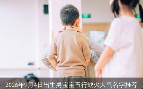 2026年9月4日出生男宝宝五行缺火大气名字推荐