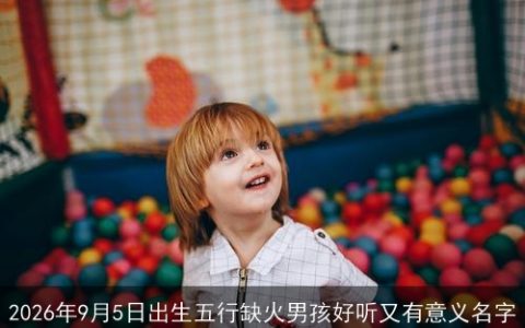 2026年9月5日出生五行缺火男孩好听又有意义名字