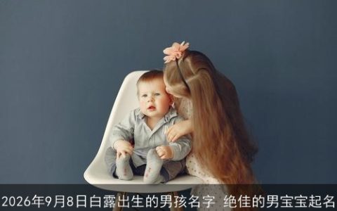 2026年9月8日白露出生的男孩名字 绝佳的男宝宝起名