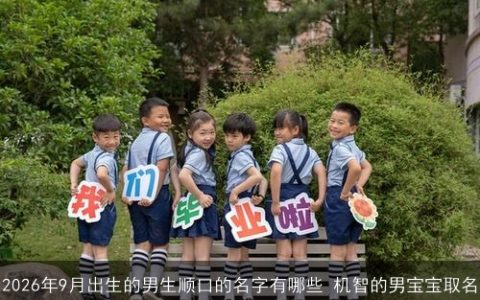 2026年9月出生的男生顺口的名字有哪些 机智的男宝宝取名