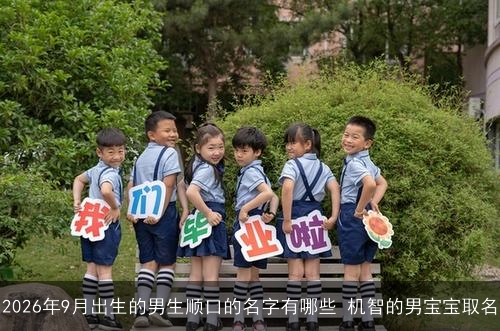 2026年9月出生的男生顺口的名字有哪些 机智的男宝宝取名