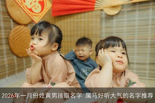 2026年一月份姓黄男孩取名字 属马好听大气的名字推荐