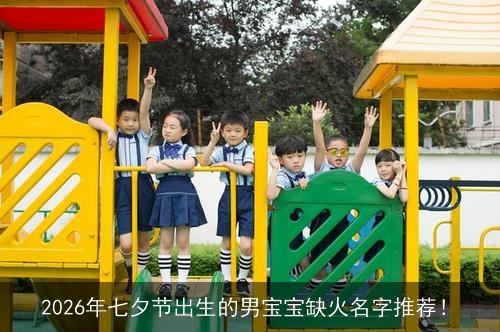 2026年七夕节出生的男宝宝缺火名字推荐！