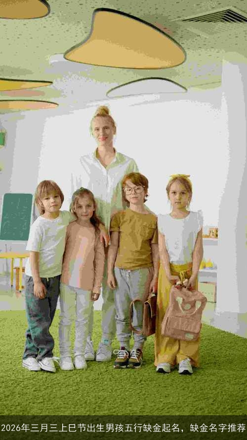 2026年三月三上巳节出生男孩五行缺金起名，缺金名字推荐
