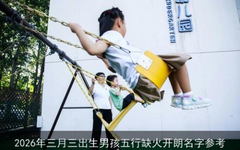 2026年三月三出生男孩五行缺火开朗名字参考